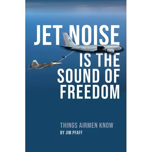 Jet Noise Is The Sound Of Freedom: Things Airmen Know - Paperback