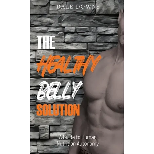 The Healthy Belly Solution: A Guide to Human Nutrition Autonomy - Hardcover