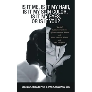 Is It Me, Is It My Hair, Is It My Skin Color, Is It My Eyes, or Is It You?: The Real Relationship Between African American Women and White American Wo - Paperback
