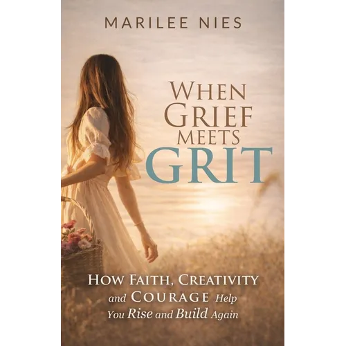 When Grief Meets Grit: How Faith, Creativity, and Courage Help You Rise and Build Again - Paperback