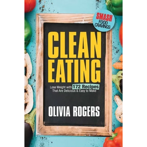 Clean Eating: Lose Weight With 172 Recipes That Are Delicious & Easy to Make (SMASH Food Cravings & Enjoy Eating Healthy) - Paperback