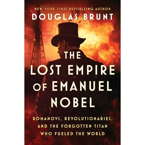 The Lost Empire of Emanuel Nobel: Romanovs, Revolutionaries, and the Forgotten Titan Who Fueled the World - Hardcover