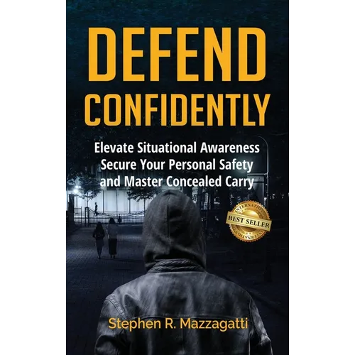 Defend Confidently: Elevate Situational Awareness, Secure Your Personal Safety, and Master Concealed Carry - Hardcover