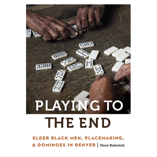 Playing to the End: Elder Black Men, Placemaking, and Dominoes in Denver - Paperback