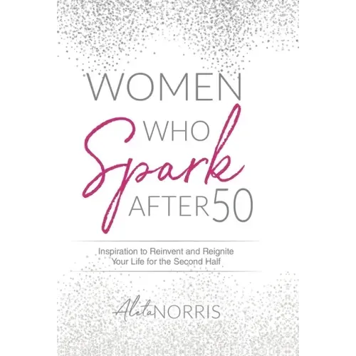 Women Who Spark After 50: Inspiration to Reinvent and Reignite Your Life for the Second Half - Hardcover