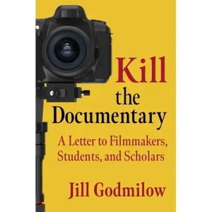 Kill the Documentary: A Letter to Filmmakers, Students, and Scholars - Paperback