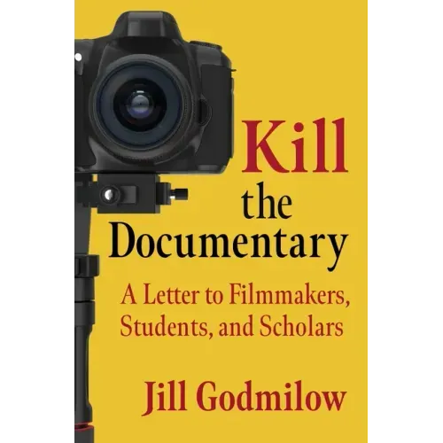 Kill the Documentary: A Letter to Filmmakers, Students, and Scholars - Paperback