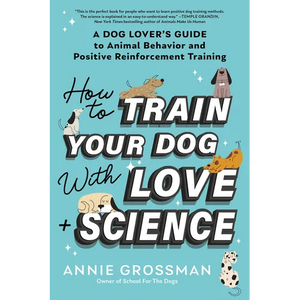 How to Train Your Dog with Love + Science: A Dog Lover's Guide to Animal Behavior and Positive Reinforcement Training - Paperback