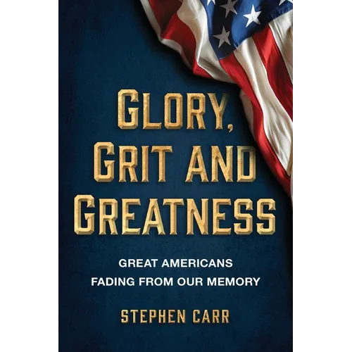 Glory, Grit and Greatness: Great Americans Fading from Our Memory - Paperback