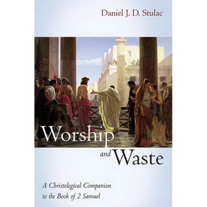 Worship and Waste: A Christological Companion to the Book of 2 Samuel - Hardcover