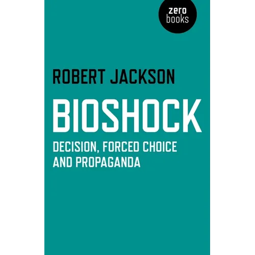 Bioshock: Decision, Forced Choice and Propaganda - Paperback