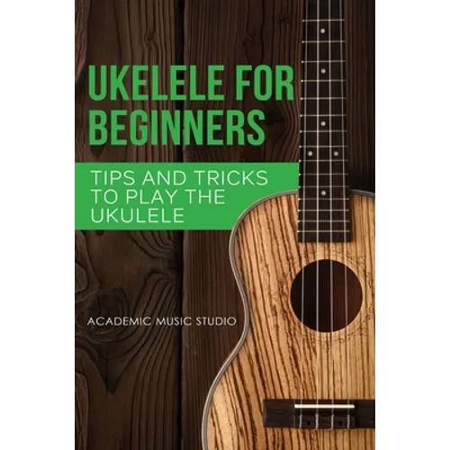 Ukulele for Beginners: Tips and Tricks to Play the Ukulele - Paperback