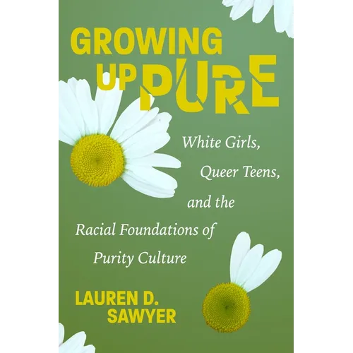 Growing Up Pure: White Girls, Queer Teens, and the Racial Foundations of Purity Culture - Hardcover