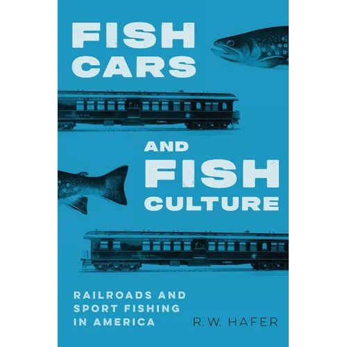 Fish Cars and Fish Culture: Railroads and Sport Fishing in America - Paperback