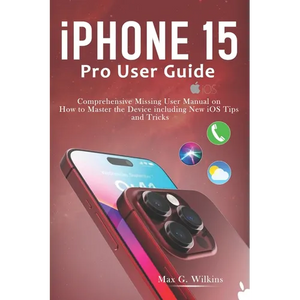 iPhone 15 Pro User Guide: Comprehensive Missing User Manual on How to Master the Device including New iOS Tips and Tricks - Paperback