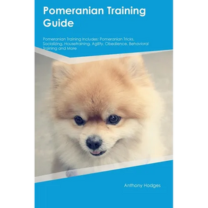 Pomeranian Training Guide Pomeranian Training Includes: Pomeranian Tricks, Socializing, Housetraining, Agility, Obedience, Behavioral Training, and Mo - Paperback