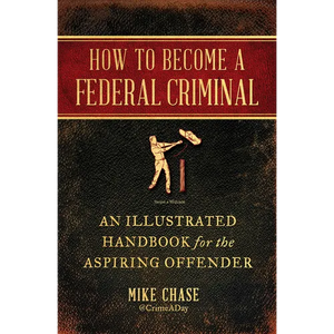How to Become a Federal Criminal: An Illustrated Handbook for the Aspiring Offender - Paperback