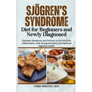 Sjögren's Syndrome Diet for Beginners and Newly Diagnosed: Eliminate Symptoms and Embrace a Life Free from Inflammation, with Strong Immunity and Impr - Paperback