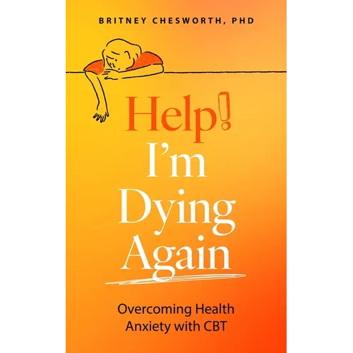 Help, I'm Dying Again: Overcoming Health Anxiety with Cognitive Behavioral Therapy (Cbt) - Paperback