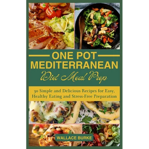 One-Pot Mediterranean Diet Meal Prep: 30 Simple and Delicious Recipes for Easy, Healthy Eating and Stress-Free Preparation - Paperback