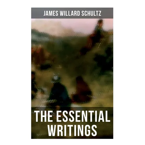 The Essential Writings of James Willard Schultz: In the Great Apache Forest, With the Indians in the Rockies, Rising Wolf the White Blackfoot... - Paperback