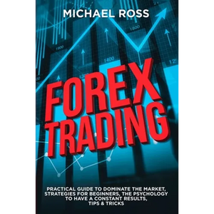 Forex Trading: PRACTICAL GUIDE to Dominate the Market: Strategies for Beginners, the Psychology to have a constant Results, Tips & Tricks - Paperback