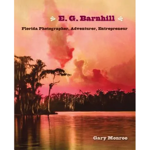 E. G. Barnhill: Florida Photographer, Adventurer, Entrepreneur - Hardcover