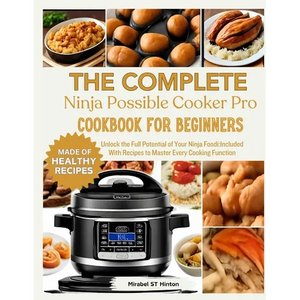 THE COMPLETE Ninja Possible COOKER PRO COOKBOOK FOR BEGINNERS: Unlock the Full Potential of Your Ninja Foodi: Included With Recipes to Master Every Co - Paperback