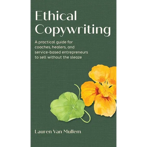 Ethical Copywriting: A practical guide for coaches, healers, and service-based entrepreneurs to sell without the sleaze - Hardcover