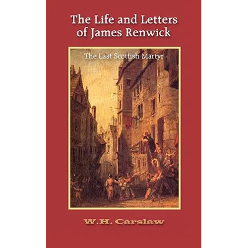 The Life and Letters of James Renwick: The Last Scottish Martyr - Paperback