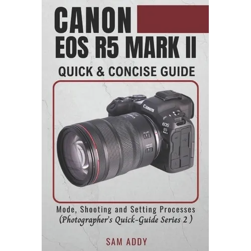 Canon EOS R5 MARK II- Quick & Concise Guide: Modes, Shooting & Setting Processes (Photographer's Quick-Guide Series 2) - Paperback