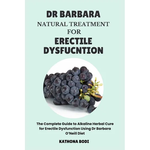 Dr Barbara Natural Treatment for Erectile Dysfunction: The Complete Guide to Alkaline Herbal Cure for Erectile Dysfunction Using Dr Barbara O'Neill Di - Paperback