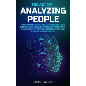 The Art of Analyzing People: How to Master the Art of Analyzing and Influencing Anyone with Body Language, Covert NLP, Emotional Intelligence and Ethi - Paperback