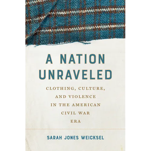 A Nation Unraveled: Clothing, Culture, and Violence in the American Civil War Era - Paperback