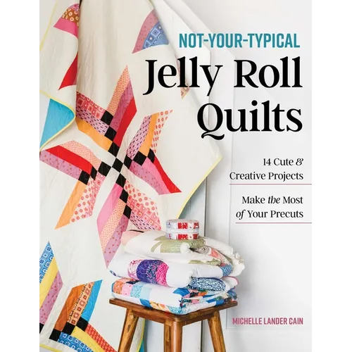 Not-Your-Typical Jelly Roll Quilts: 14 Cute & Creative Projects; Make the Most of Your Precuts - Paperback