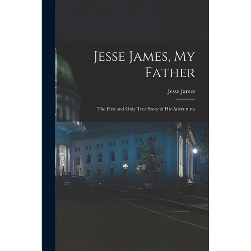 Jesse James, My Father: The First and Only True Story of His Adventures - Paperback