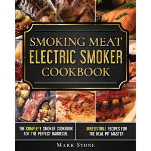 Smoking Meat: Electric Smoker Cookbook: The Complete Smoker Cookbook for the Perfect Barbecue. Irresistible Recipes for the Real Pit Master. - Paperback