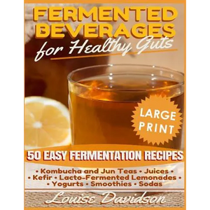 Fermented Beverages for Healthy Guts ***Large Print Edition***: 50 Easy Fermentation Recipes - Kombucha and Jun Teas, Juices, Kefir, Lacto-Fermented L - Paperback