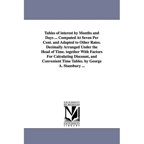 Tables of interest by Months and Days ... Computed At Seven Per Cent. and Adapted to Other Rates. Decimally Arranged Under the Head of Time. together - Paperback