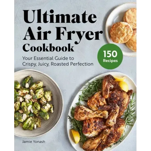 Ultimate Air Fryer Cookbook: Your Essential Guide to Crispy, Juicy, Roasted Perfection - Hardcover