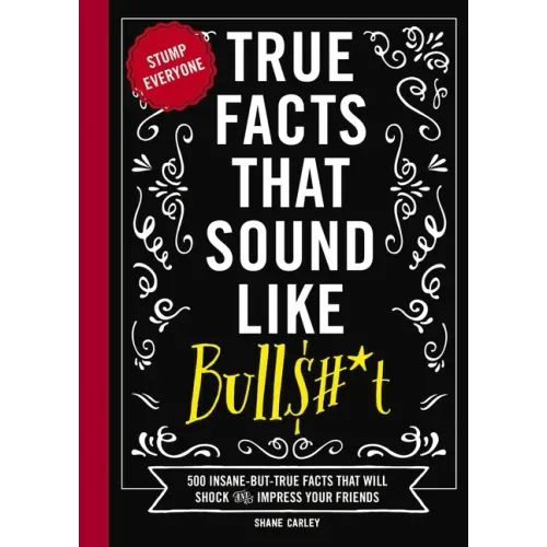 True Facts That Sound Like Bull$#*t: 500 Insane-But-True Facts That Will Shock and Impress Your Friends - Hardcover