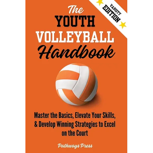 The Youth Volleyball Handbook: Master the Basics, Elevate Your Skills, and Develop Winning Strategies to Excel on the Court - Paperback
