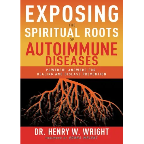 Exposing the Spiritual Roots of Autoimmune Diseases: Powerful Answers for Healing and Disease Prevention - Paperback