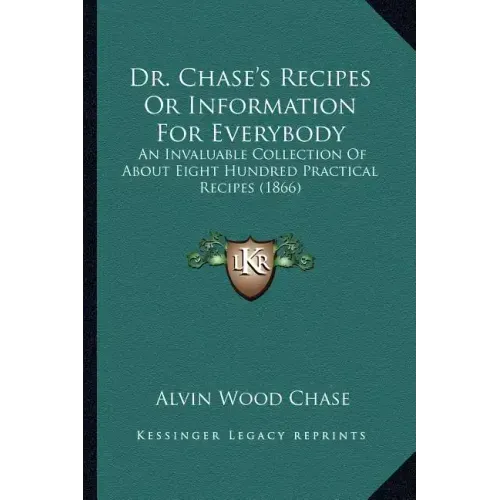 Dr. Chase's Recipes or Information for Everybody: An Invaluable Collection of about Eight Hundred Practical Recipes (1866) - Paperback