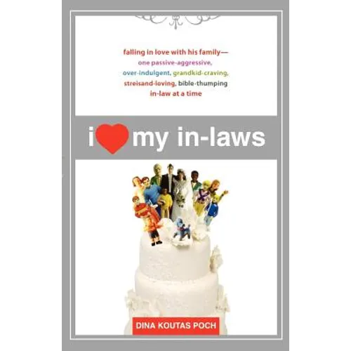 I Heart My In-Laws: Falling in Love with His Family--One Passive-Aggressive, Over-Indulgent, Grandkid-Craving, Streisand-Loving, Bible-Thumping In-Law - Paperback