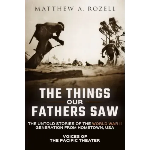 The Things Our Fathers Saw: Voices of the Pacific Theater: The Untold Stories of the World War II Generation from Hometown, USA - Paperback