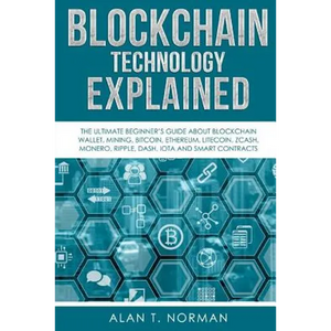 Blockchain Technology Explained: The Ultimate Beginner's Guide About Blockchain Wallet, Mining, Bitcoin, Ethereum, Litecoin, Zcash, Monero, Ripple, Da - Paperback