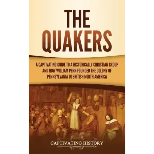The Quakers: A Captivating Guide to a Historically Christian Group and How William Penn Founded the Colony of Pennsylvania in British North America - Hardcover