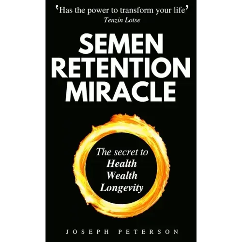 Semen Retention Miracle: Secrets of Sexual Energy Transmutation for Wealth, Health, Sex and Longevity (Cultivating Male Sexual Energy) - Paperback