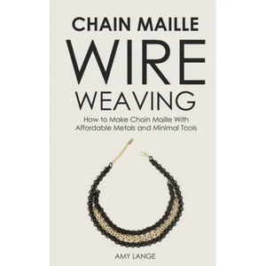 Chain Maille Wire Weaving: How to Make Chain Maille With Affordable Metals and Minimal Tools - Paperback